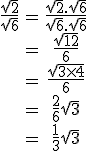 \begin{tabular}\frac{\sqrt{2}}{\sqrt{6}}&=&\frac{\sqrt{2}.\sqrt{6}}{\sqrt{6}.\sqrt{6}}\\&=&\frac{\sqrt{12}}{6}\\&=&\frac{\sqrt{3\times 4}}{6}\\&=&\frac{2}{6}\sqrt{3}\\&=&\frac{1}{3}\sqrt{3}\end{tabular}